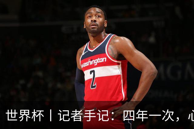 世界杯丨记者手记：四年一次，心弦一动