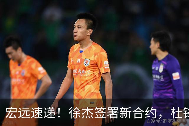 宏远速递！徐杰签署新合约，杜锋获加薪续约，徐昕深夜发声