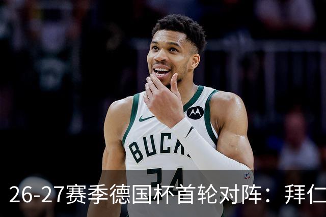 26-27赛季德国杯首轮对阵：拜仁vs奥斯纳布吕克 多特vsHEBC汉堡